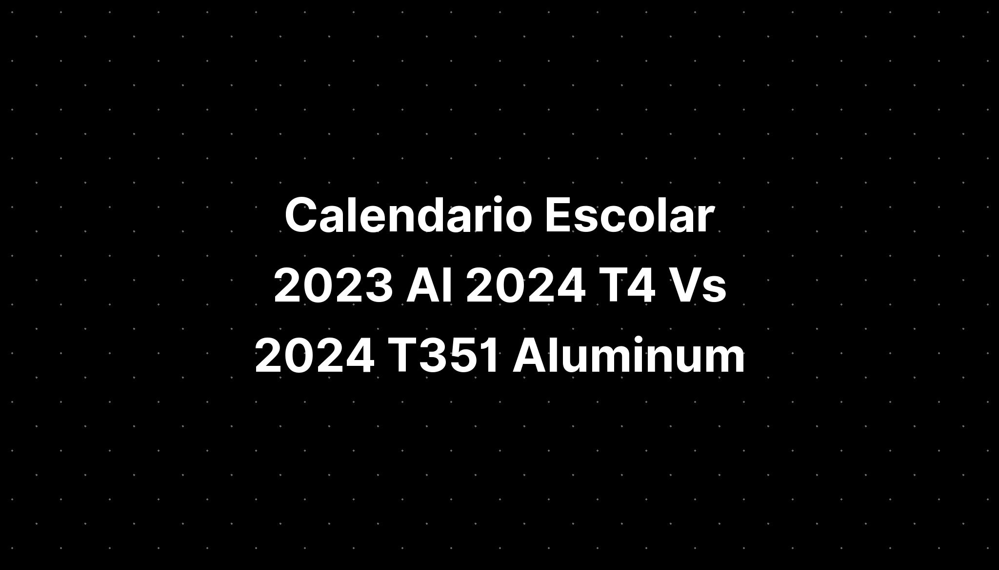 calendario-escolar-2023-al-2024-t4-vs-2024-t351-aluminum-imagesee